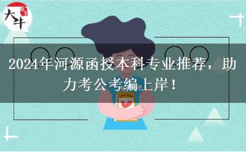 2024年河源考公考編好上岸的函授本科專業(yè)推薦來啦！