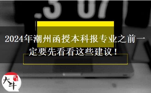 2024年潮州函授本科報專業(yè)之前一定要先看看這些建議！