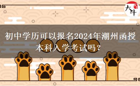 初中學歷可以報名2024年潮州函授本科入學考試嗎？