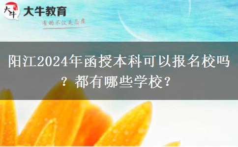 陽江2024年函授本科可以報名校嗎？都有哪些學(xué)校？