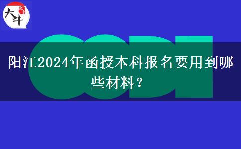 陽(yáng)江2024年函授本科報(bào)名要用到哪些材料？