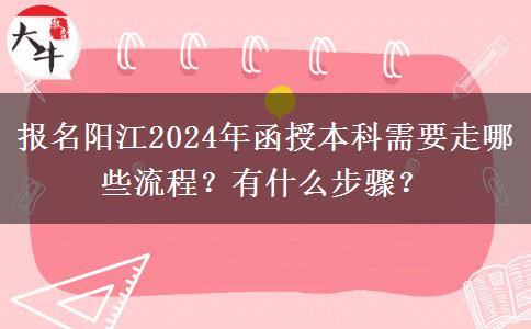 報(bào)名陽(yáng)江2024年函授本科需要走哪些流程？有什么步驟？