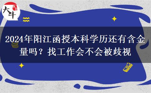2024年陽(yáng)江函授本科學(xué)歷還有含金量嗎？找工作會(huì)不會(huì)被歧視