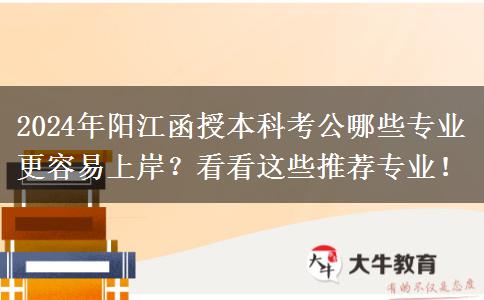 2024年陽(yáng)江函授本科考公哪些專(zhuān)業(yè)更容易上岸？看看這些推薦專(zhuān)業(yè)！