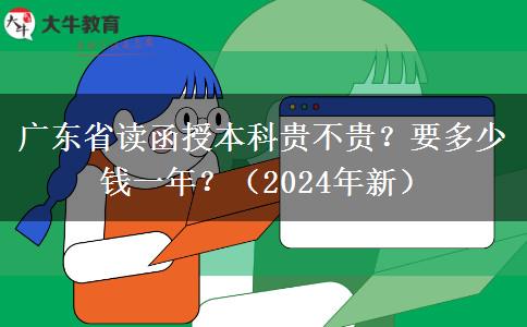 廣東省讀函授本科貴不貴？要多少錢一年？（2024年新）