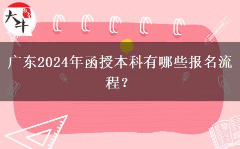廣東2024年函授本科有哪些報名流程？