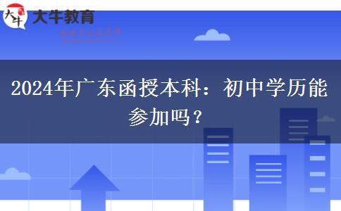 廣東2024年函授本科允許初中學(xué)歷參加嗎？