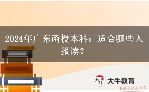 廣東2024年函授本科適合哪些人報讀？