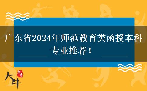 廣東省2024年師范教育類函授本科專業(yè)推薦！
