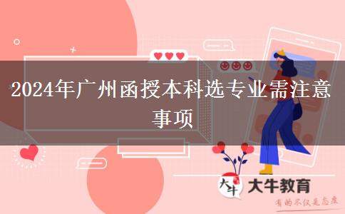 2024年廣州函授本科選專業(yè)你需要注意這些坑！