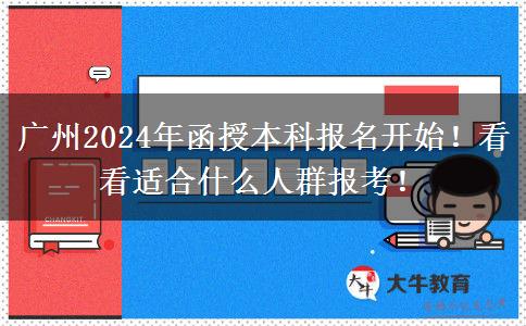廣州2024年函授本科報(bào)名開始！看看適合什么人群報(bào)考！
