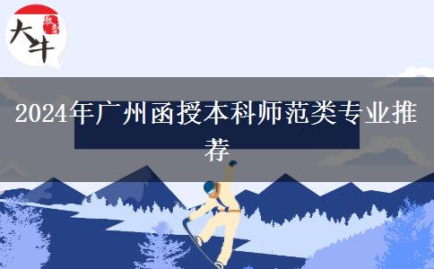 廣州2024年有哪些師范類的函授本科專業(yè)？