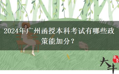 2024年廣州函授本科考試有哪些政策能加分？