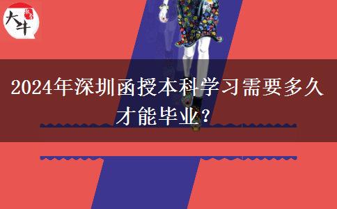 2024年深圳函授本科學(xué)習(xí)需要多久才能畢業(yè)？