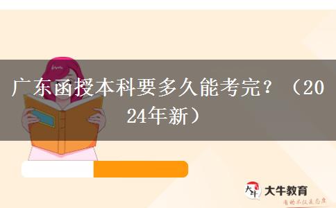 廣東函授本科要多久能考完？（2024年新）