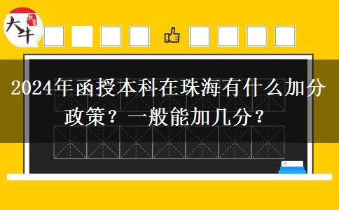 2024年函授本科在珠海有什么加分政策？一般能加幾分？