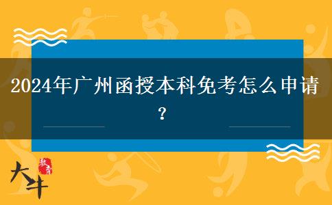 2024年廣州函授本科免考怎么申請？