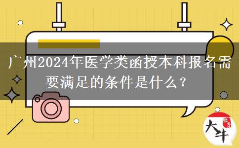 廣州2024年醫(yī)學類函授本科報名需要滿足的條件是什么？