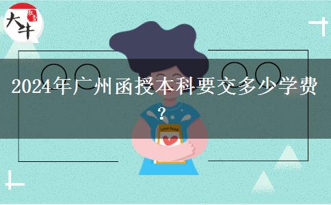 2024年廣州函授本科要交多少學費？
