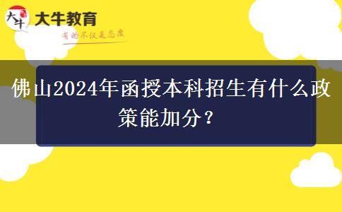佛山2024年函授本科招生有什么政策能加分？