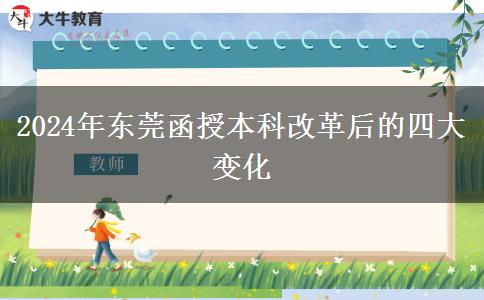 改革即將落實！2024年東莞函授本科改革后有哪些變化？