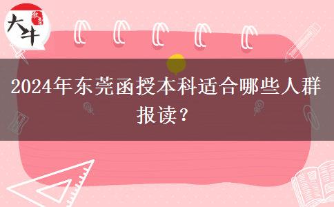 東莞2024年函授本科有哪些人適合報讀的？