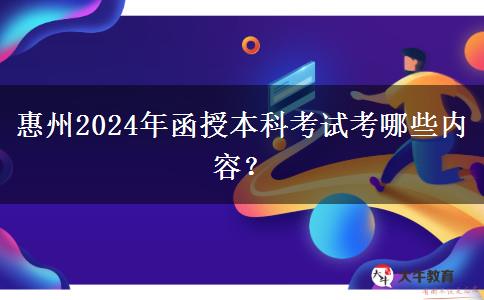 惠州2024年函授本科考試考哪些內(nèi)容？