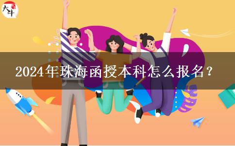 2024年珠海函授本科怎么報名？