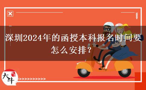 深圳2024年的函授本科報名時間要怎么安排？