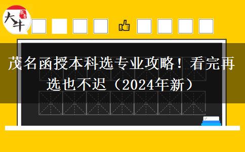 茂名函授本科選專業(yè)攻略！看完再選也不遲（2024年新）