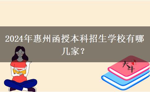 2024年惠州函授本科招生學(xué)校有哪幾家？