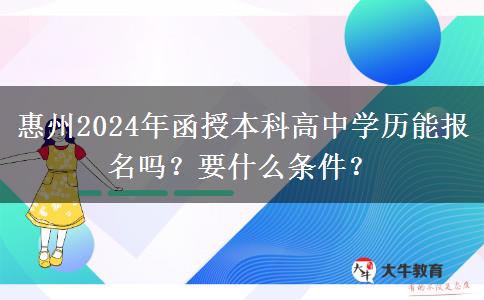 惠州2024年函授本科高中學(xué)歷能報(bào)名嗎？要什么條件？