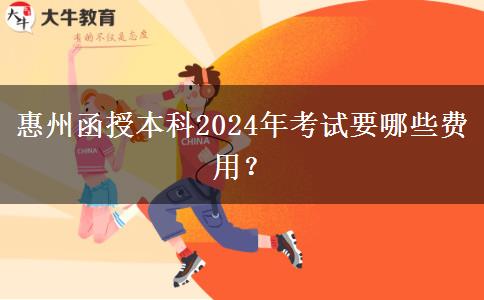 惠州函授本科2024年考試要哪些費用？