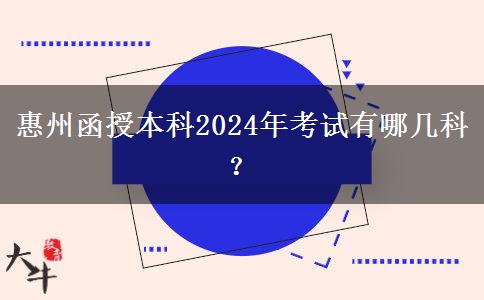 惠州函授本科2024年考試有哪幾科？