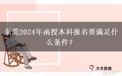 東莞2024年函授本科報(bào)名要滿足什么條件？