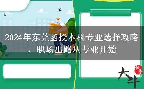 2024年東莞函授本科專業(yè)選不對(duì)也是白費(fèi)！這些建議一定要看