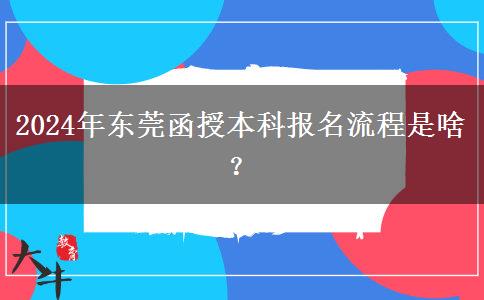 2024年?yáng)|莞函授本科報(bào)名流程是啥？