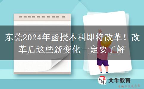 東莞2024年函授本科即將改革！改革后這些新變化一定要了解