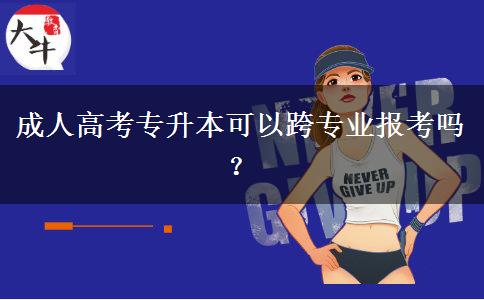 成人高考專升本可以跨專業(yè)報考嗎？
