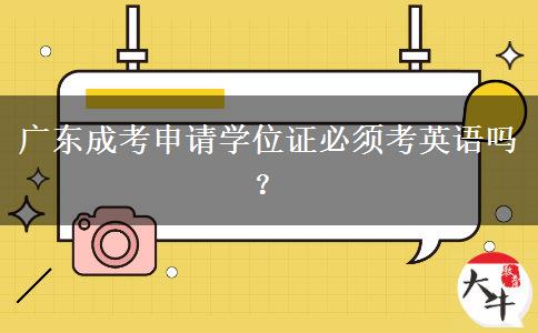 廣東成考申請(qǐng)學(xué)位證必須考英語嗎？