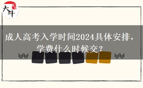 成人高考入學(xué)時(shí)間2024具體安排，學(xué)費(fèi)什么時(shí)候交？