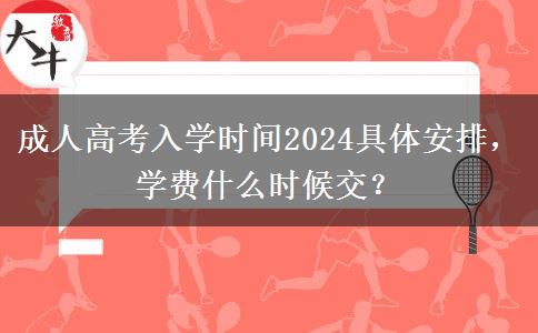 成人高考入學(xué)時(shí)間2024具體安排，學(xué)費(fèi)什么時(shí)候交？
