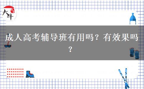成人高考輔導(dǎo)班有用嗎？有效果嗎？