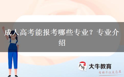 成人高考能報(bào)考哪些專(zhuān)業(yè)？專(zhuān)業(yè)介紹
