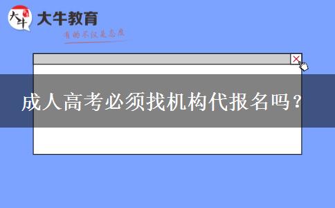 成人高考必須找機(jī)構(gòu)代報(bào)名嗎？