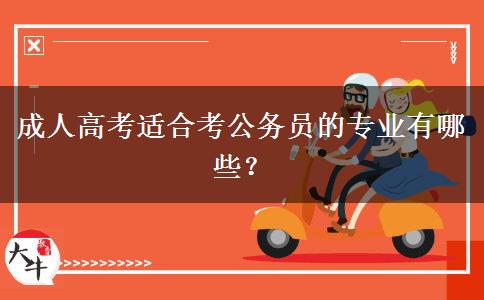 成人高考適合考公務(wù)員的專業(yè)有哪些？