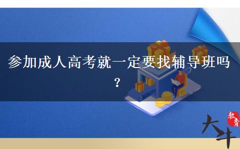 參加成人高考就一定要找輔導(dǎo)班嗎？
