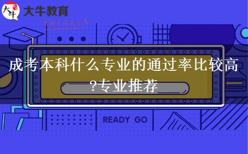成考本科什么專(zhuān)業(yè)的通過(guò)率比較高?專(zhuān)業(yè)推薦