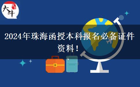 2024年珠海函授本科報(bào)名必備證件資料！