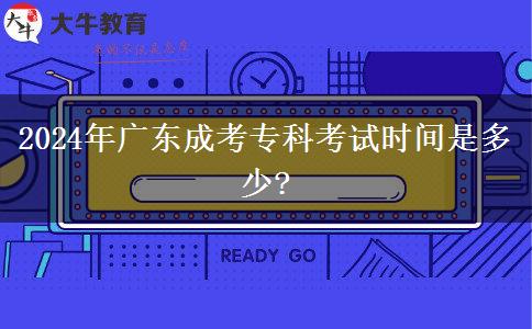 2024年廣東成考?？瓶荚嚂r(shí)間是多少?